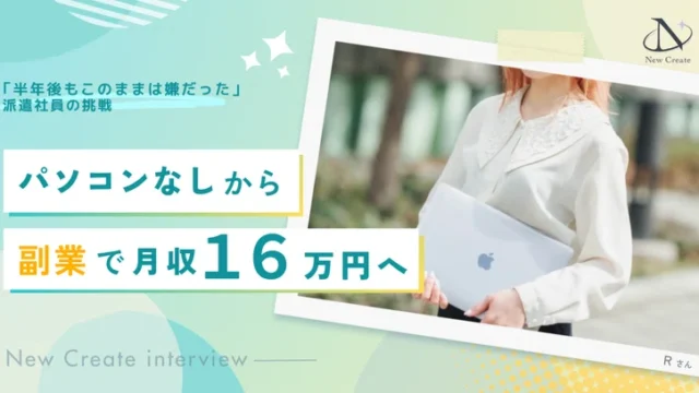 「半年後もこのままは嫌だった」パソコンを持っていなかった派遣社員が、副業月収16万円を叶えるまで