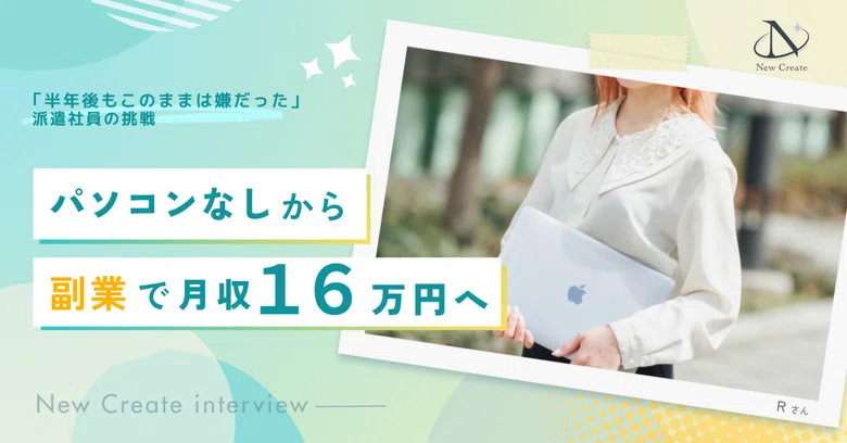 「半年後もこのままは嫌だった」パソコンを持っていなかった派遣社員が、副業月収16万円を叶えるまで